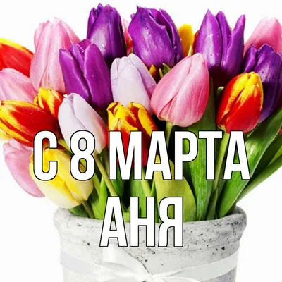 Открытка с именем Тётя Анечка С 8 марта цветы 2. Открытки на каждый день с  именами и пожеланиями.