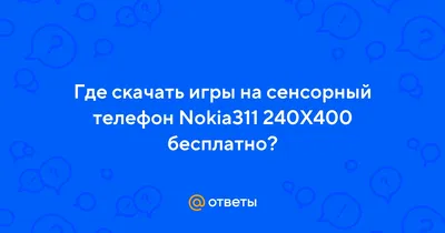 Ответы Mail.ru: Где скачать игры на сенсорный телефон Nokia311 240Х400  бесплатно?