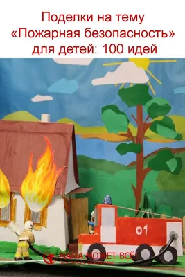 Поделки на тему пожарная безопасность: пошаговая инструкция, как сделать  быстро и красиво своими руками (150 фото идей для детей)