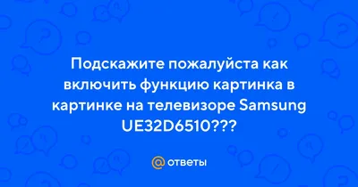 Ответы Mail.ru: Подскажите пожалуйста как включить функцию картинка в  картинке на телевизоре Samsung UE32D6510???