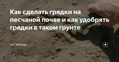 Как сделать грядки на песчаной почве и как удобрять грядки в таком грунте |  Рус теплицы | Дзен