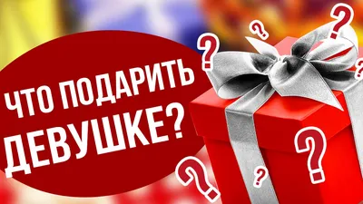 Что подарить девушке на День влюбленных