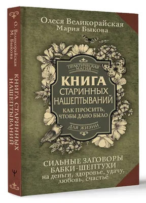 Книга старинных нашептываний. Как просить, чтобы дано было. Сильные  заговоры бабки-шептухи на деньги, здоровье, удачу, любовь, счастье • Быкова  Мария и др., купить по низкой цене, читать отзывы в Book24.ru • АСТ •