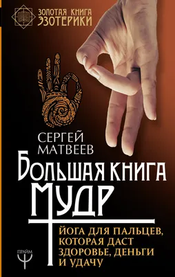 Большая книга мудр. Йога для пальцев, которая даст здоровье, деньги и удачу,  С. А. Матвеев – скачать книгу fb2, epub, pdf на ЛитРес