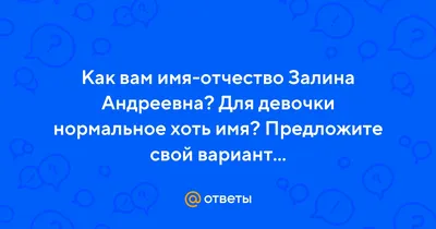 Ответы Mail.ru: Как вам имя-отчество Залина Андреевна? Для девочки  нормальное хоть имя? Предложите свой вариант...