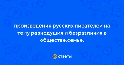 Ответы Mail.ru: произведения русских писателей на тему равнодушия и  безразличия в обществе,семье.
