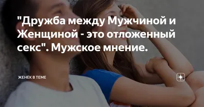 Дружба между Мужчиной и Женщиной - это отложенный секс\". Мужское мнение. |  Женёк в Теме | Дзен