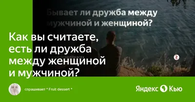 Как вы считаете, есть ли дружба между женщиной и мужчиной?» — Яндекс Кью