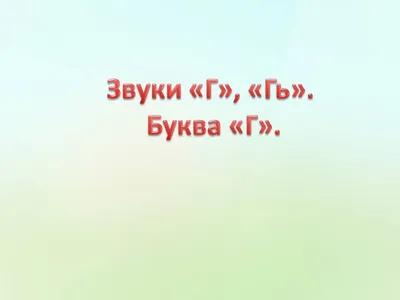 Звуки [г], [г']. Буква «Г»