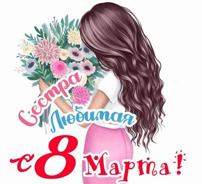С 8 Марта, сестра: красивые и оригинальные поздравления