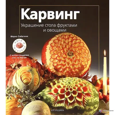 Карвинг. Украшение стола фруктами и овощами, , АРТ-РОДНИК купить книгу  978-5-404-00226-3 – Лавка Бабуин, Киев, Украина