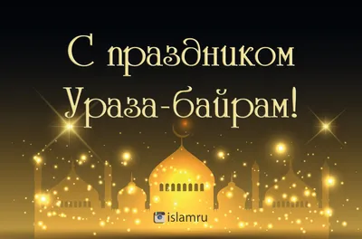 Поздравляем со светлым праздником Ураза-байрам! | islam.ru