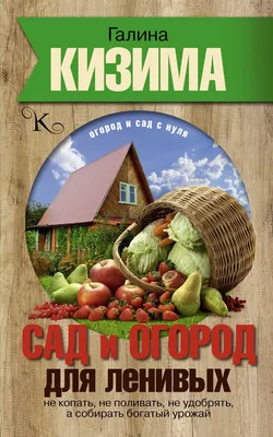 Knigi-janzen.de - Огород и сад для ленивых. Урожаю быть! | Кизима Г.А. |  978-5-17-120651-2 | Купить русские книги в интернет-магазине.