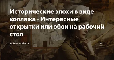 Исторические эпохи в виде коллажа - Интересные открытки или обои на рабочий  стол | Нейронный Арт | Дзен