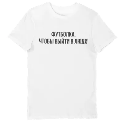 Футболка с принтом \"Чтобы выйти в люди\" - Лига Печати | Твоя студия печати
