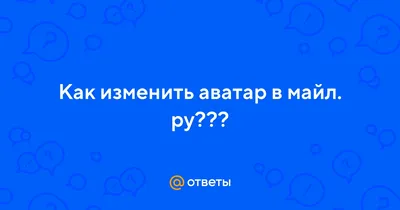 Ответы Mail.ru: Как изменить аватар в майл. ру???