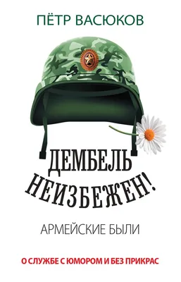Дембель неизбежен! Армейские были. О службе с юмором и без прикрас -  Книжный мир