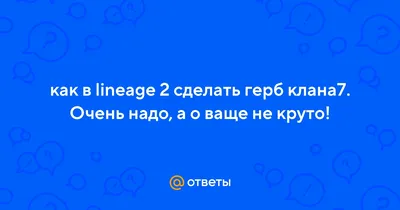 Ответы Mail.ru: как в lineage 2 сделать герб клана7. Очень надо, а о ваще  не круто!