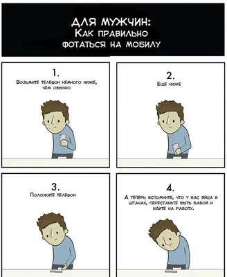 для мужчин: как правильно фотаться на мобилу. 1. возьмите телефон немного  ниже, чем обычно; 2. еще ниже; 3. положите телефон; 4. а теперь вспомните,  что у вас яйца в штанах, перестаньте быть