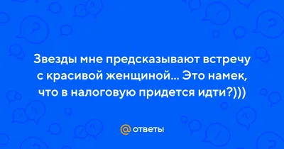 Ответы Mail.ru: Звезды мне предсказывают встречу с красивой женщиной... Это  намек, что в налоговую придется идти?)))