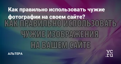 Как правильно использовать чужие фотографии на своем сайте? — Альтера на  vc.ru