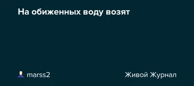 Почему \"на обиженных воду возят\"? | Пикабу