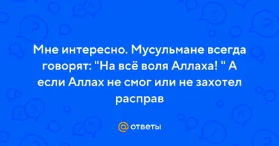 Ответы Mail.ru: В чём воля человека, если на всё воля Аллаха?