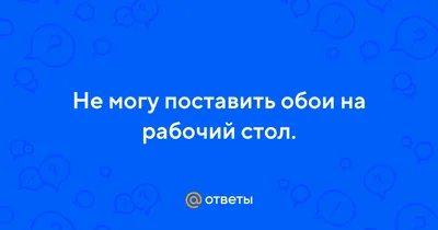 Ответы Mail.ru: Не могу поставить обои на рабочий стол.