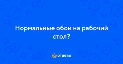 Ответы Mail.ru: Нормальные обои на рабочий стол?