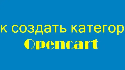 Категории Opencart, как создать | Как сделать интернет магазин