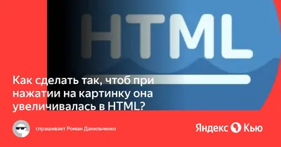 Как сделать так, чтоб при нажатии на картинку она увеличивалась в HTML?» —  Яндекс Кью