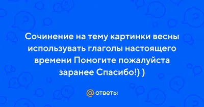 Ответы Mail.ru: Сочинение на тему картинки весны использувать глаголы  настоящего времени Помогите пожалуйста заранее Спасибо!) )