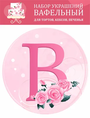 Декор для торта Розы \"Буква В\", вафельная картинка именная, диаметр 15 см -  купить с доставкой по выгодным ценам в интернет-магазине OZON (651024422)