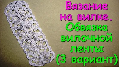 Вязание на вилке. МК: Обвязка вилочной ленты (3 вариант) - Crochet on a  fork (3) - YouTube