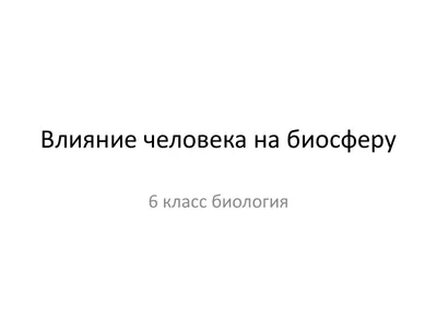 Биосфера и человек: влияние и взаимодействие, становление оболочки Земли,  изменение экологии и атмосферы