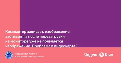 Компьютер зависает, изображение застывает, а после перезагрузки на мониторе  уже не появляется изображение. Проблема в видеокарте? » — Яндекс Кью