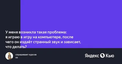 У меня возникла такая проблема: я играю в игру на компьютере, после чего он  издаёт странный звук и зависает, что делать? » — Яндекс Кью